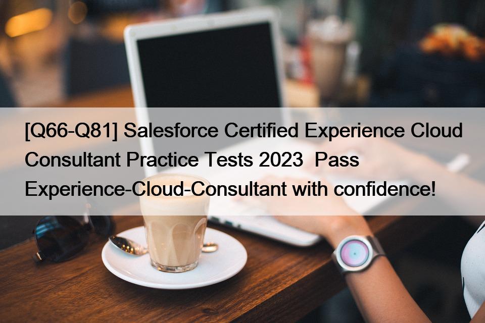 [Q66-Q81] Salesforce Certified Experience Cloud Consultant Practice Tests 2023  Pass Experience-Cloud-Consultant with confidence!