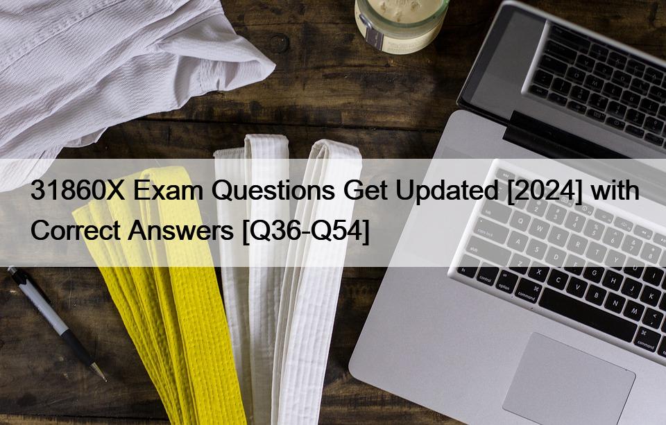 31860X Exam Questions Get Updated [2024] with Correct Answers [Q36-Q54]