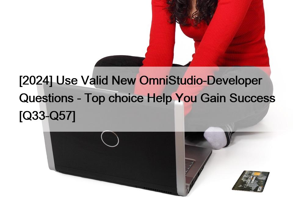 [2024] Use Valid New OmniStudio-Developer Questions – Top choice Help You Gain Success [Q33-Q57]