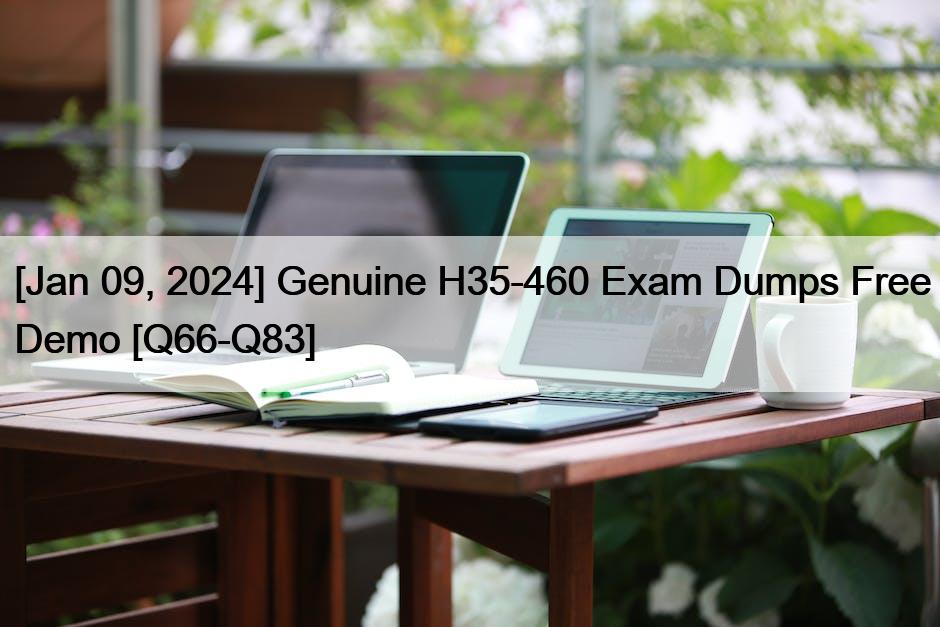 [Jan 09, 2024] Genuine H35-460 Exam Dumps Free Demo [Q66-Q83]