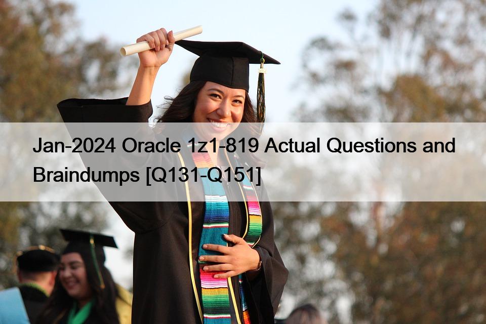 Jan-2024 Oracle 1z1-819 Actual Questions and Braindumps [Q131-Q151]