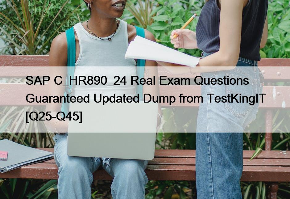SAP C_HR890_24 Real Exam Questions Guaranteed Updated Dump from TestKingIT [Q25-Q45]