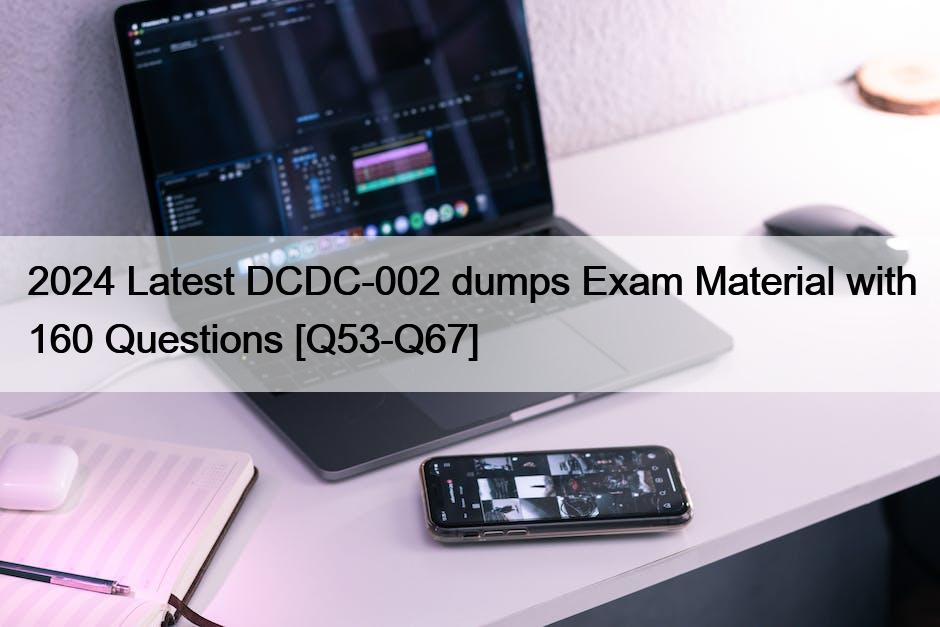 2024 Latest DCDC-002 dumps Exam Material with 160 Questions [Q53-Q67]