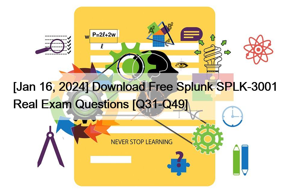 [Jan 16, 2024] Download Free Splunk SPLK-3001 Real Exam Questions [Q31-Q49]