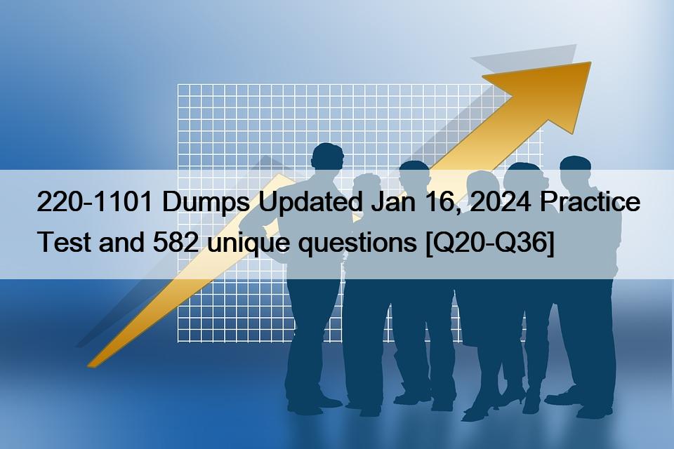 220-1101 Dumps Updated Jan 16, 2024 Practice Test and 582 unique questions [Q20-Q36]