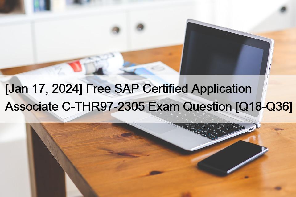 [Jan 17, 2024] Free SAP Certified Application Associate C-THR97-2305 Exam Question [Q18-Q36]