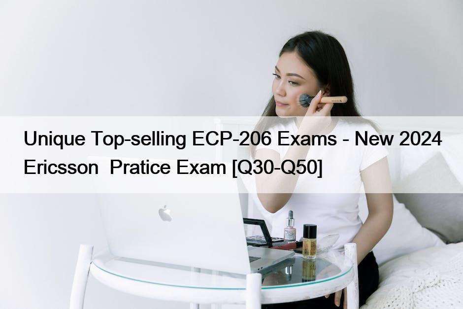 Unique Top-selling ECP-206 Exams – New 2024 Ericsson  Pratice Exam [Q30-Q50]