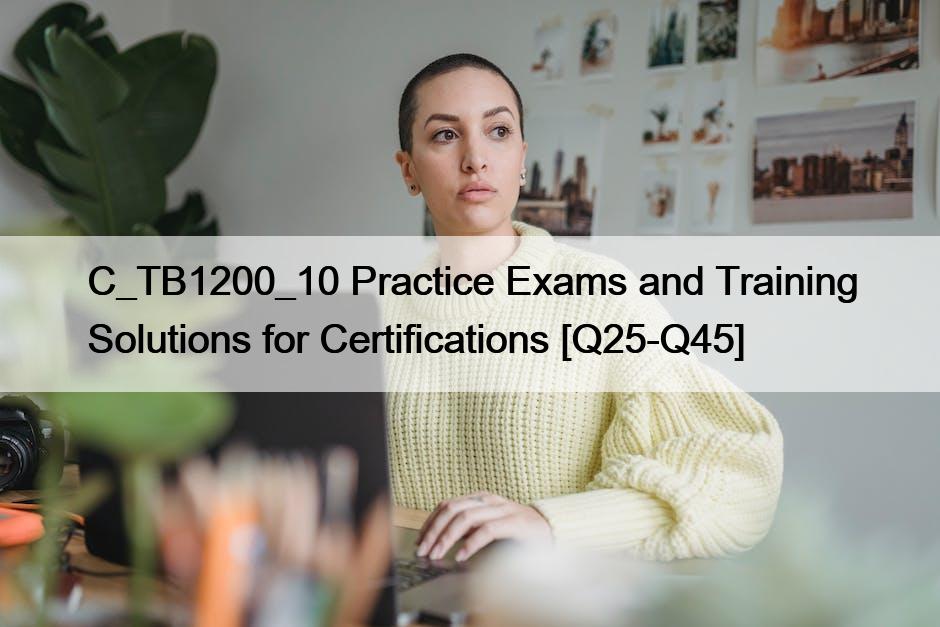 C_TB1200_10 Practice Exams and Training Solutions for Certifications [Q25-Q45]