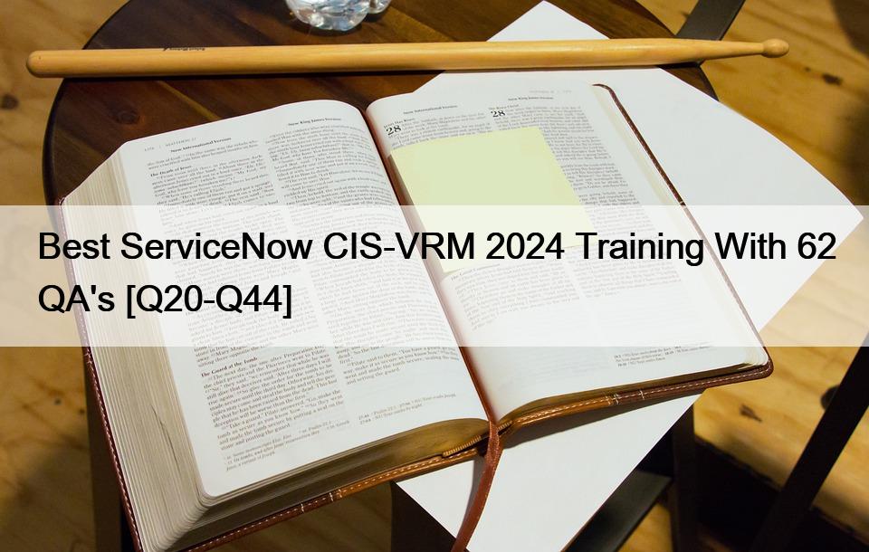 Best ServiceNow CIS-VRM 2024 Training With 62 QA’s [Q20-Q44]