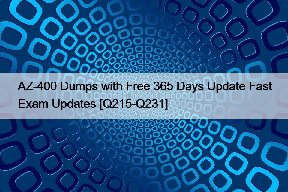 AZ-400 Dumps with Free 365 Days Update Fast Exam Updates [Q215-Q231]