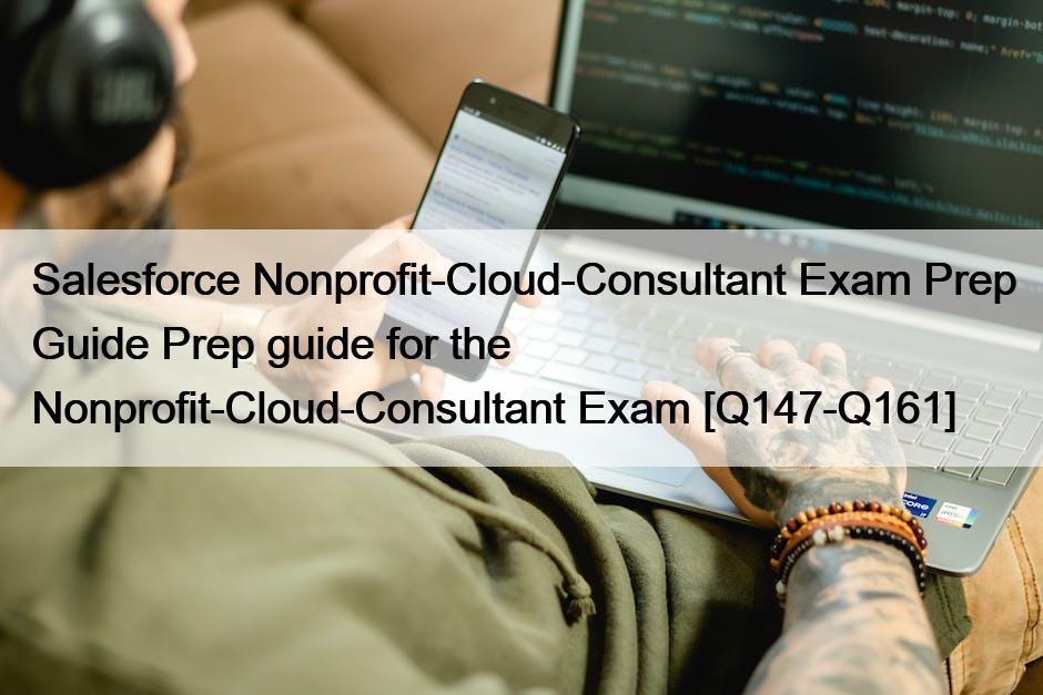 Salesforce Nonprofit-Cloud-Consultant Exam Prep Guide Prep guide for the Nonprofit-Cloud-Consultant Exam [Q147-Q161]