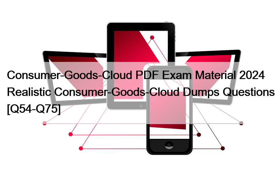 Consumer-Goods-Cloud PDF Exam Material 2024 Realistic Consumer-Goods-Cloud Dumps Questions [Q54-Q75]