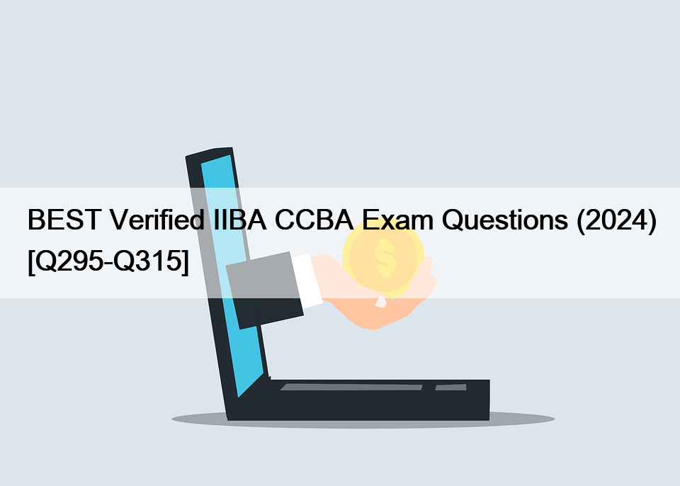BEST Verified IIBA CCBA Exam Questions (2024) [Q295-Q315]