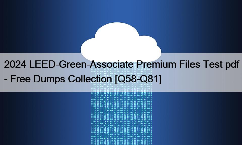 2024 LEED-Green-Associate Premium Files Test pdf – Free Dumps Collection [Q58-Q81]