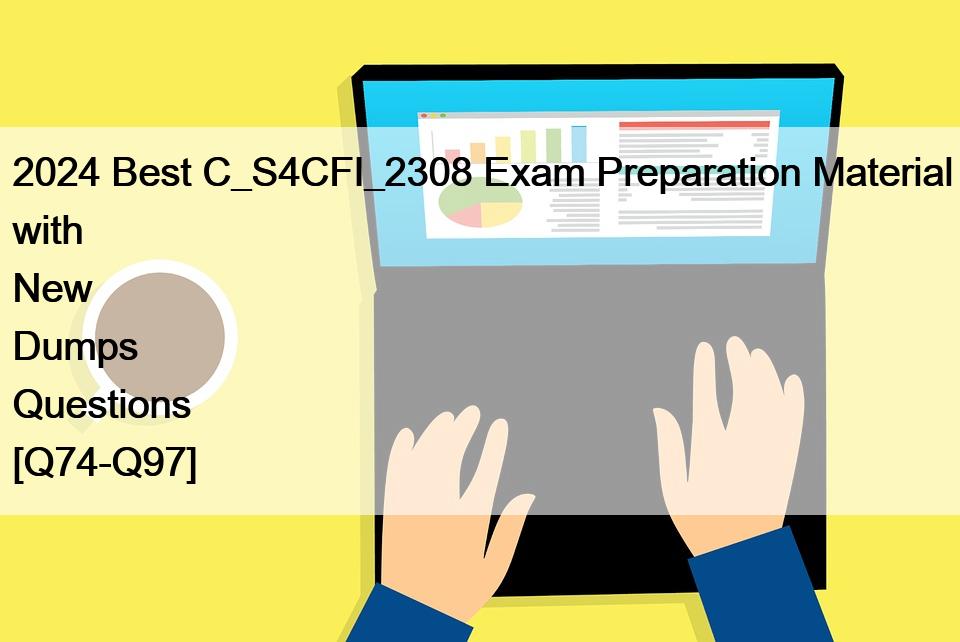 2024 Best C_S4CFI_2308 Exam Preparation Material with New Dumps Questions [Q74-Q97]
