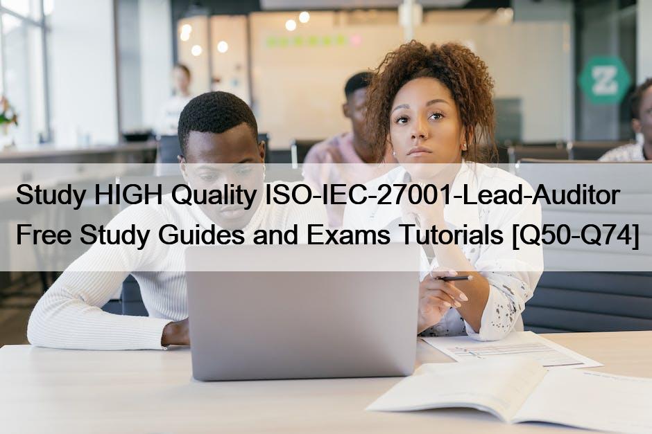 Study HIGH Quality ISO-IEC-27001-Lead-Auditor  Free Study Guides and Exams Tutorials [Q50-Q74]