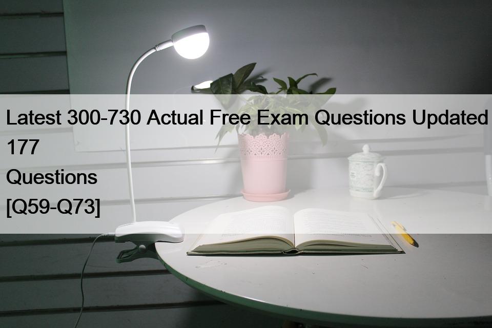 Latest 300-730 Actual Free Exam Questions Updated 177 Questions [Q59-Q73]
