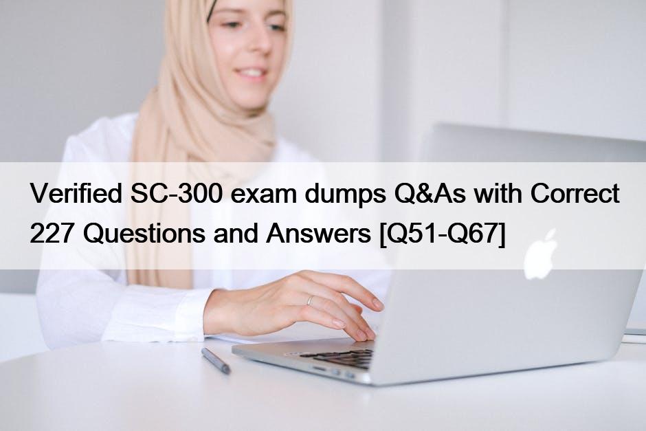 Verified SC-300 exam dumps Q&As with Correct 227 Questions and Answers [Q51-Q67]