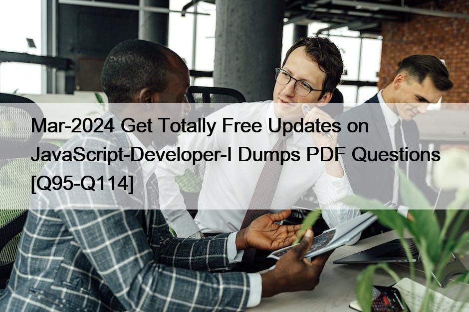 Mar-2024 Get Totally Free Updates on JavaScript-Developer-I Dumps PDF Questions [Q95-Q114]