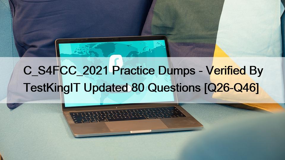 C_S4FCC_2021 Practice Dumps – Verified By TestKingIT Updated 80 Questions [Q26-Q46]