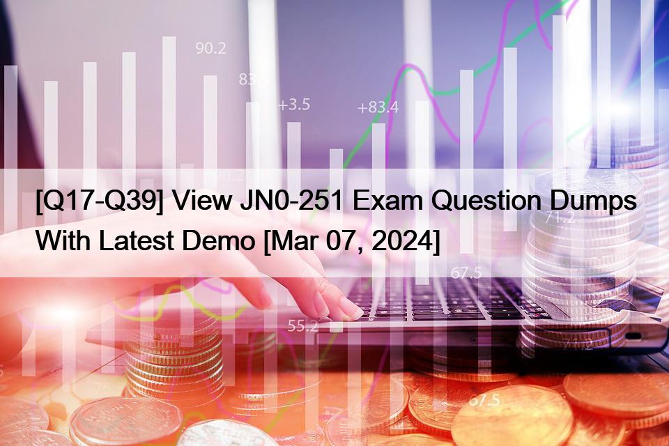 [Q17-Q39] View JN0-251 Exam Question Dumps With Latest Demo [Mar 07, 2024]