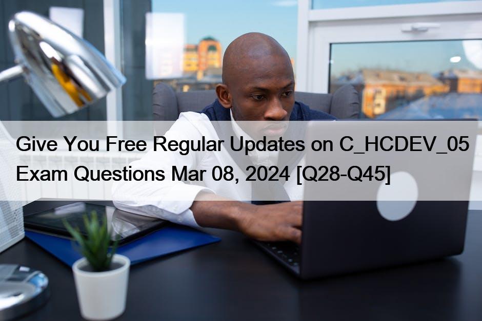 Give You Free Regular Updates on C_HCDEV_05 Exam Questions Mar 08, 2024 [Q28-Q45]