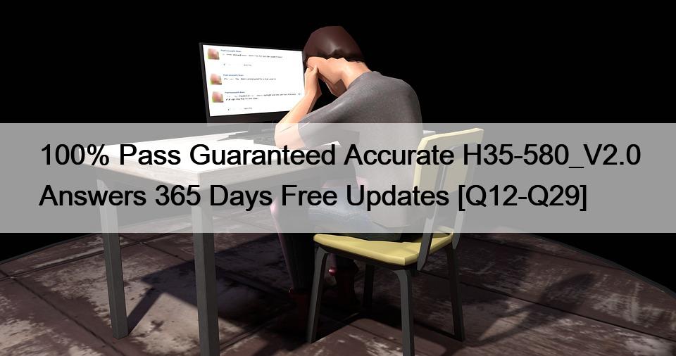 100% Pass Guaranteed Accurate H35-580_V2.0 Answers 365 Days Free Updates [Q12-Q29]