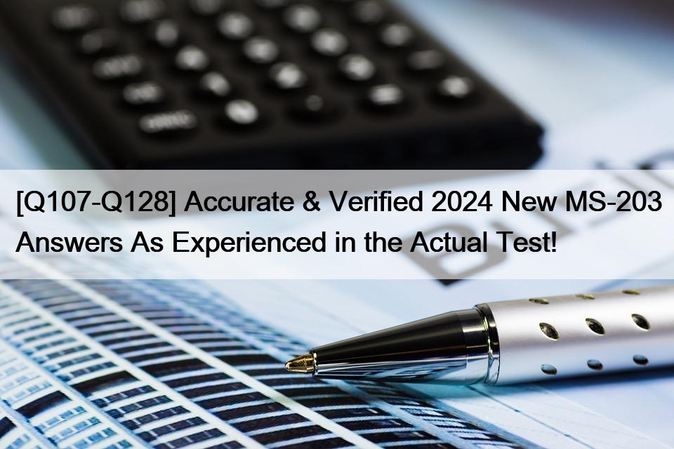 [Q107-Q128] Accurate & Verified 2024 New MS-203 Answers As Experienced in the Actual Test!