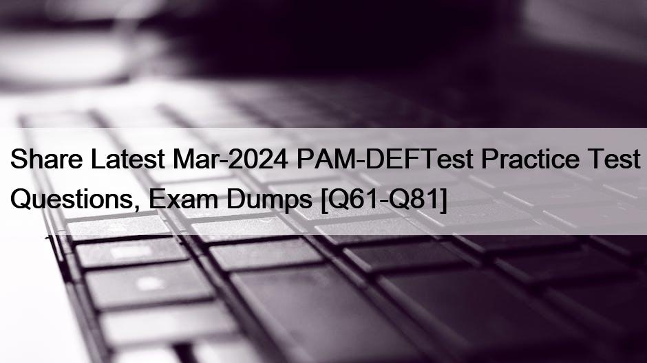 Share Latest Mar-2024 PAM-DEFTest Practice Test Questions, Exam Dumps [Q61-Q81]