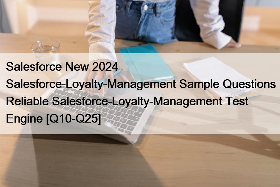 Salesforce New 2024 Salesforce-Loyalty-Management Sample Questions Reliable Salesforce-Loyalty-Management Test Engine [Q10-Q25]