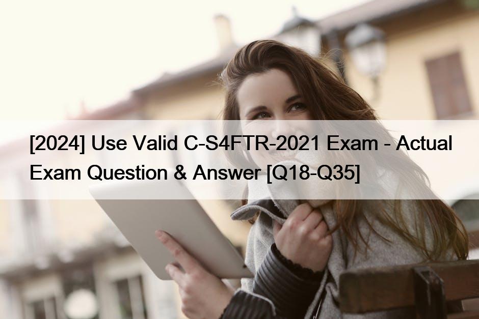 [2024] Use Valid C-S4FTR-2021 Exam – Actual Exam Question & Answer [Q18-Q35]