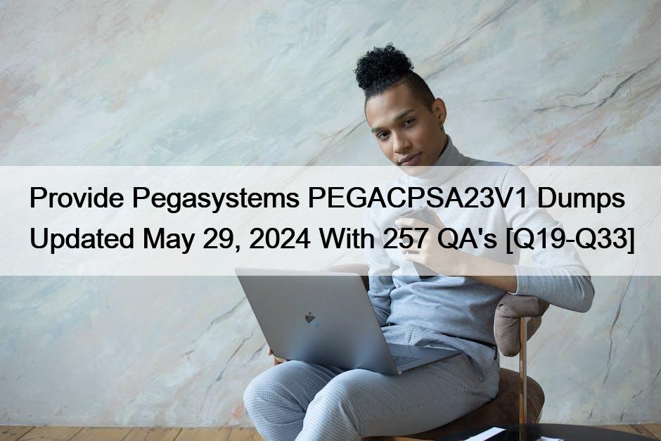 Provide Pegasystems PEGACPSA23V1 Dumps Updated May 29, 2024 With 257 QA’s [Q19-Q33]