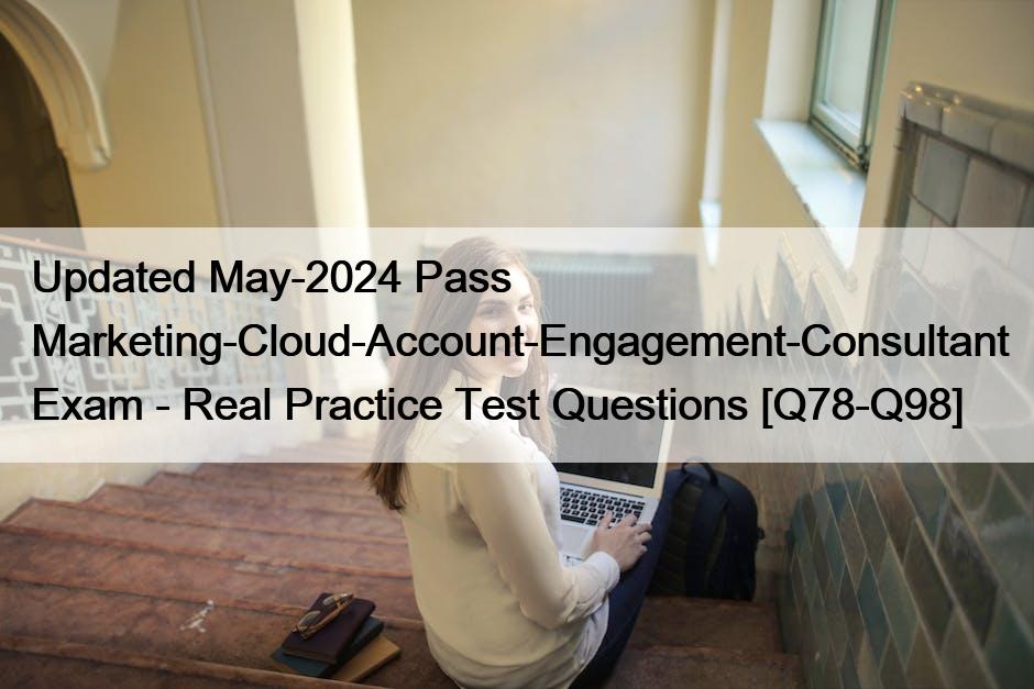 Updated May-2024 Pass Marketing-Cloud-Account-Engagement-Consultant Exam – Real Practice Test Questions [Q78-Q98]
