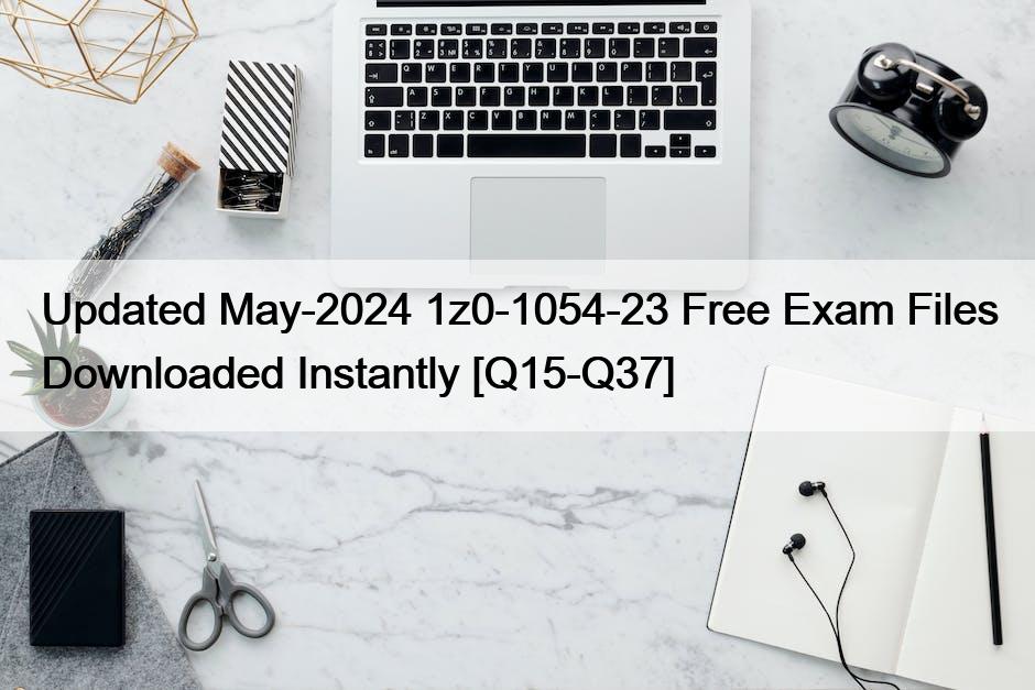 Updated May-2024 1z0-1054-23 Free Exam Files Downloaded Instantly [Q15-Q37]