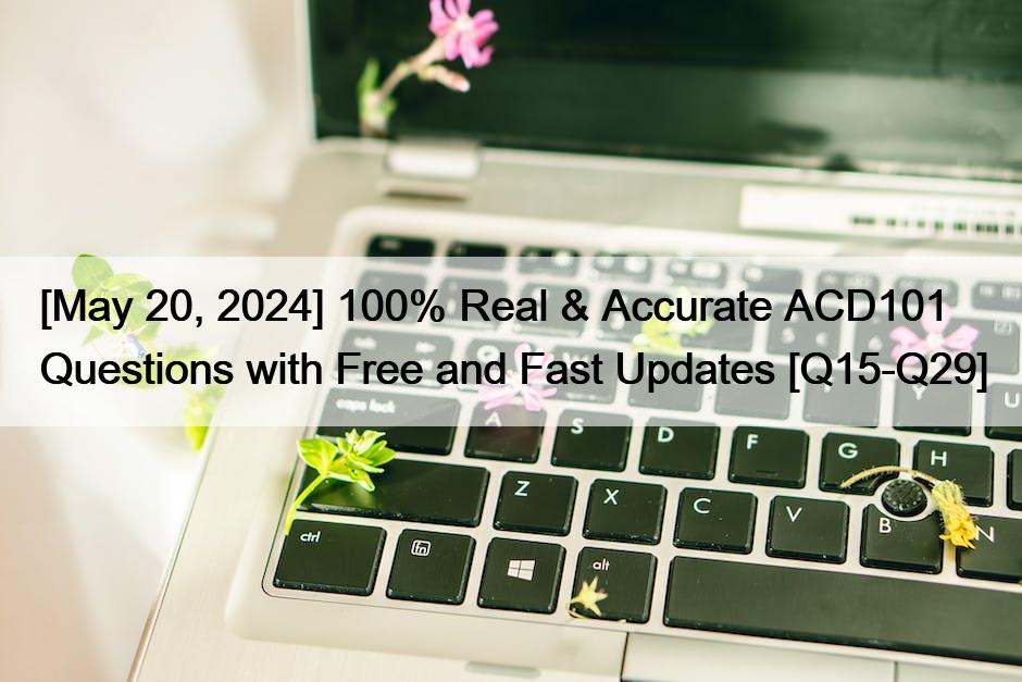 [May 20, 2024] 100% Real & Accurate ACD101 Questions with Free and Fast Updates [Q15-Q29]