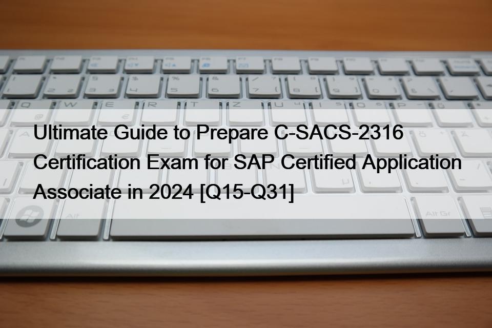 Ultimate Guide to Prepare C-SACS-2316 Certification Exam for SAP Certified Application Associate in 2024 [Q15-Q31]