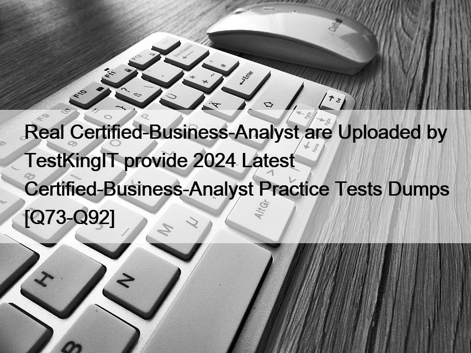 Real Certified-Business-Analyst are Uploaded by TestKingIT provide 2024 Latest Certified-Business-Analyst Practice Tests Dumps [Q73-Q92]