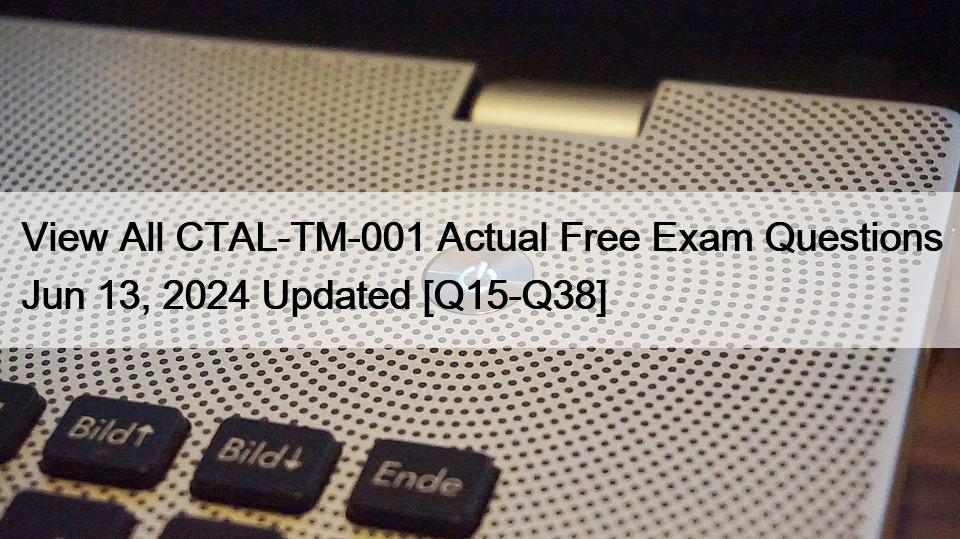 View All CTAL-TM-001 Actual Free Exam Questions Jun 13, 2024 Updated [Q15-Q38]