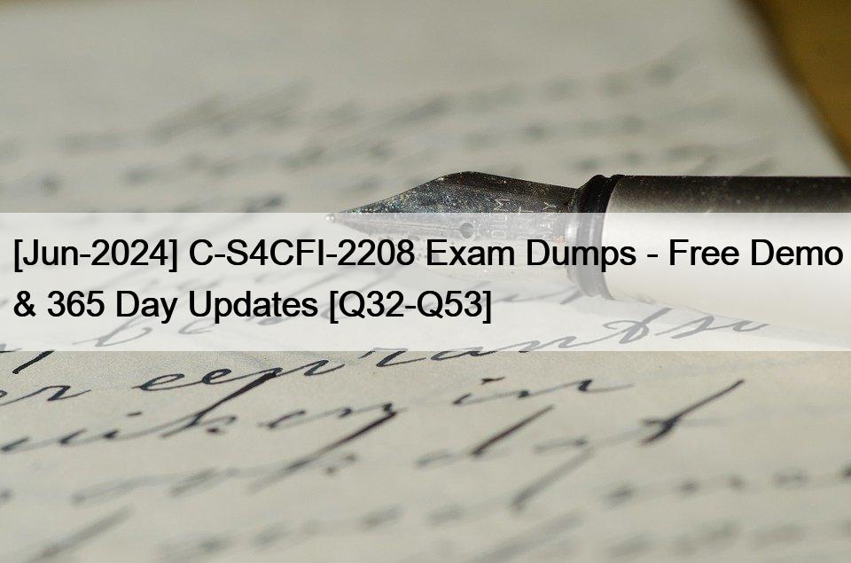 [Jun-2024] C-S4CFI-2208 Exam Dumps – Free Demo & 365 Day Updates [Q32-Q53]