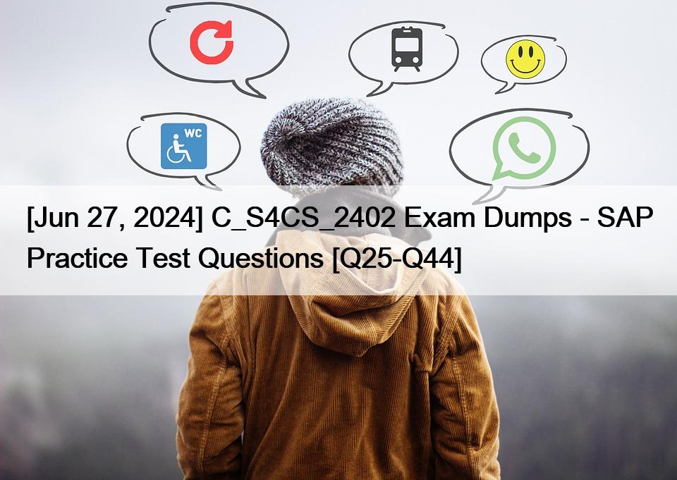 [Jun 27, 2024] C_S4CS_2402 Exam Dumps – SAP Practice Test Questions [Q25-Q44]