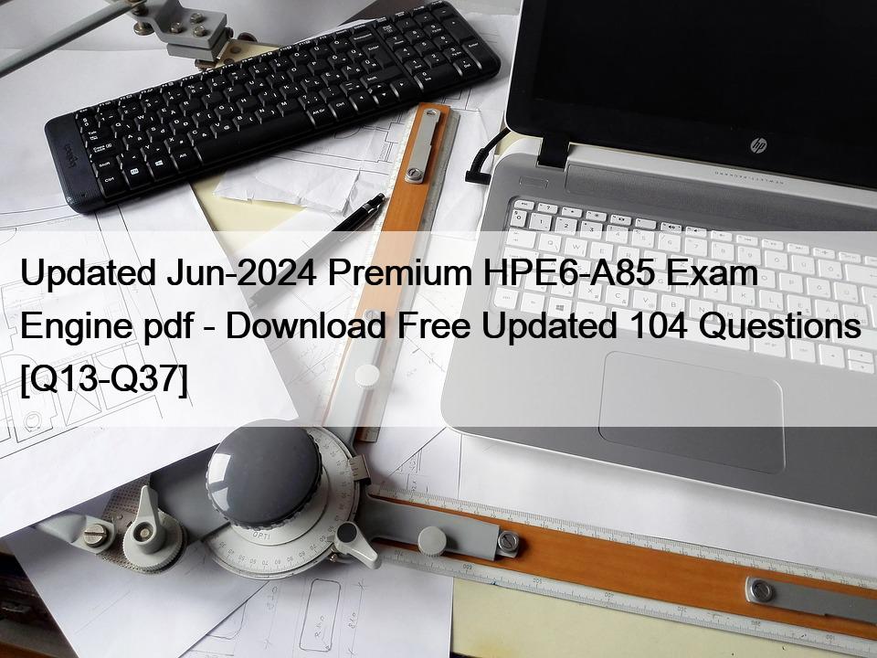 Updated Jun-2024 Premium HPE6-A85 Exam Engine pdf – Download Free Updated 104 Questions [Q13-Q37]