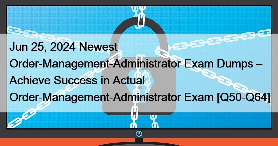 Jun 25, 2024 Newest Order-Management-Administrator Exam Dumps – Achieve Success in Actual Order-Management-Administrator Exam [Q50-Q64]
