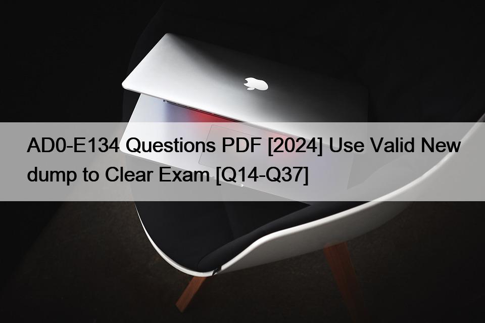 AD0-E134 Questions PDF [2024] Use Valid New dump to Clear Exam [Q14-Q37]