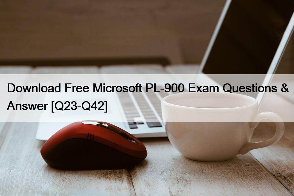Download Free Microsoft PL-900 Exam Questions & Answer [Q23-Q42]