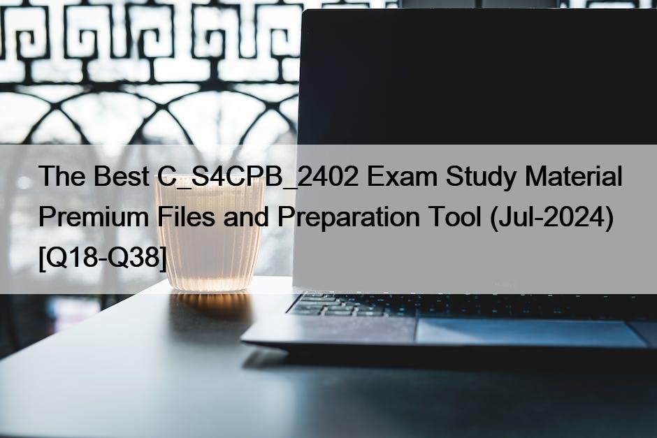 The Best C_S4CPB_2402 Exam Study Material Premium Files and Preparation Tool (Jul-2024) [Q18-Q38]