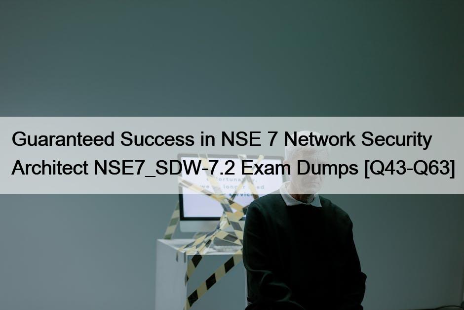 Guaranteed Success in NSE 7 Network Security Architect NSE7_SDW-7.2 Exam Dumps [Q43-Q63]