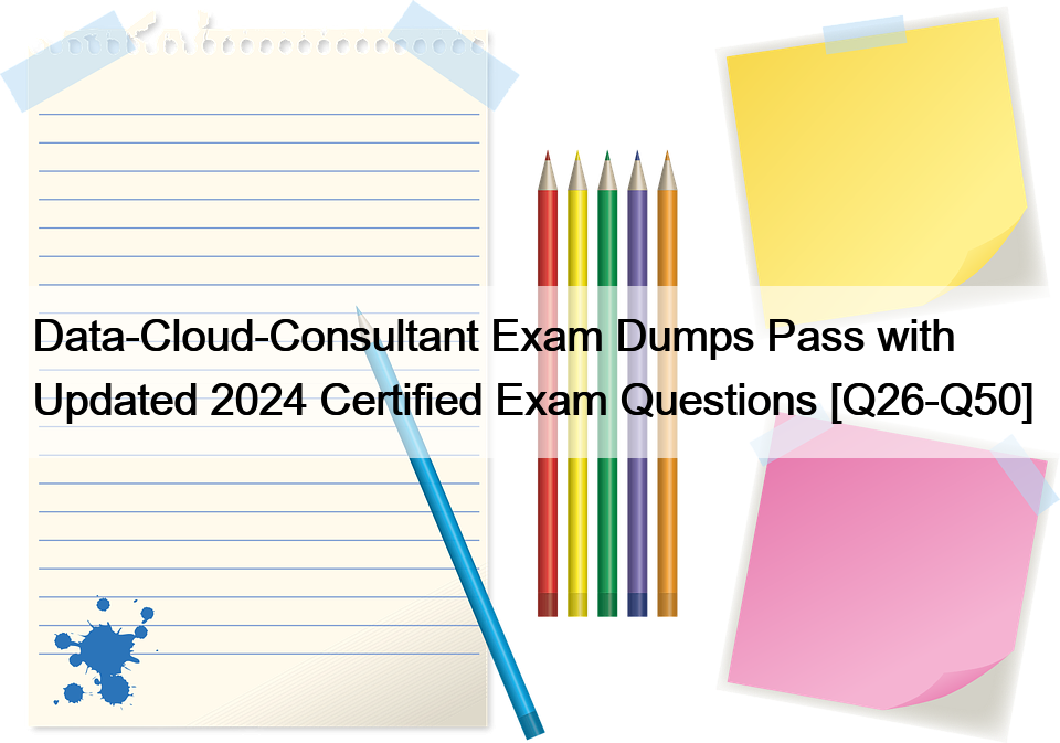 Data-Cloud-Consultant Exam Dumps Pass with Updated 2024 Certified Exam Questions [Q26-Q50]