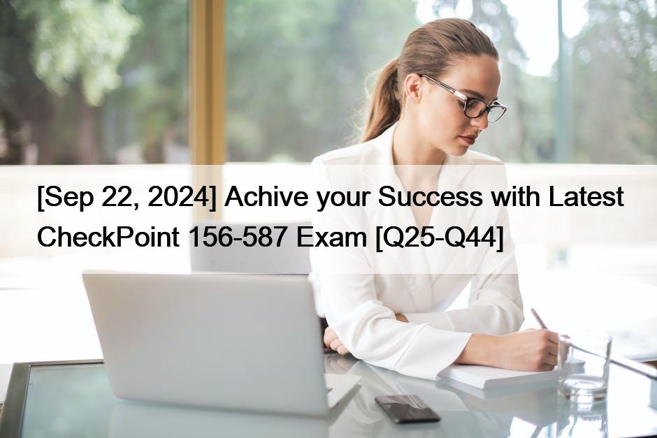 [Sep 22, 2024] Achive your Success with Latest CheckPoint 156-587 Exam [Q25-Q44]