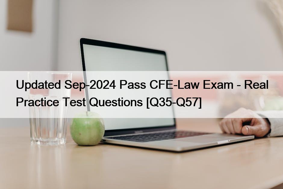 Updated Sep-2024 Pass CFE-Law Exam – Real Practice Test Questions [Q35-Q57]