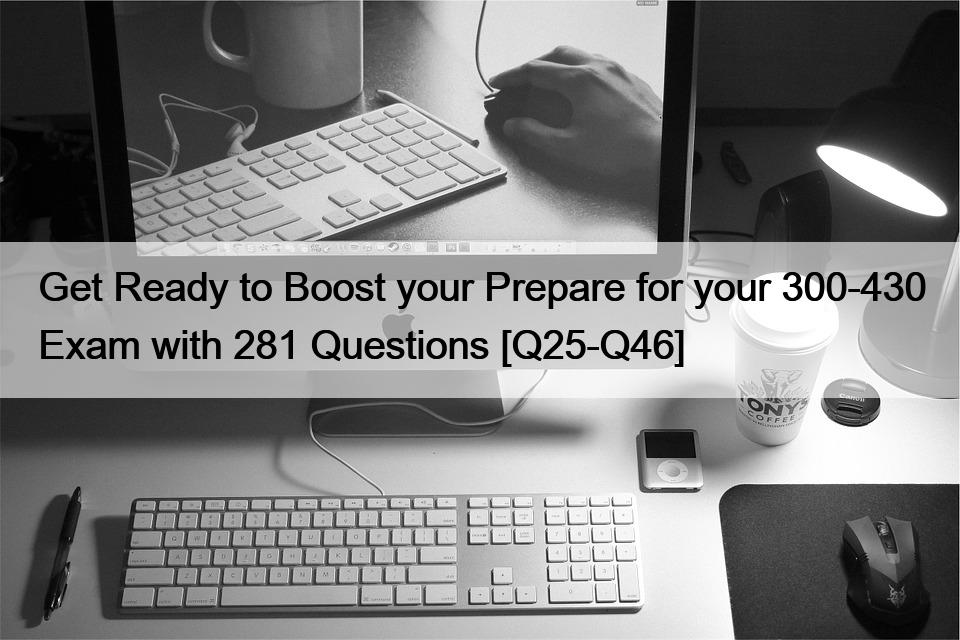 Get Ready to Boost your Prepare for your 300-430 Exam with 281 Questions [Q25-Q46]